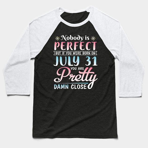 Nobody Is Perfect But If You Were Born On July 31 You Are Pretty Damn Close Happy Birthday To Me You Baseball T-Shirt by bakhanh123